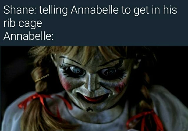 Shane: telling Annabelle to get in his rib cage Annabelle: - iFunny