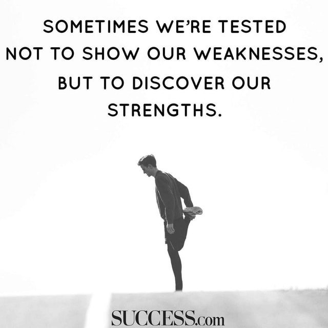 SOMETIMES WE'RE TESTED NOT TO SHOW OUR WEAKNESSES, BUT TO DISCOVER OUR ...