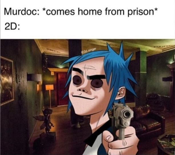 Murdoc: *comes home from prison