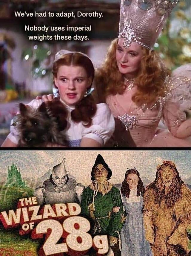 We've had to adapt, Dorothy. Nobody uses imperial weights these days ...