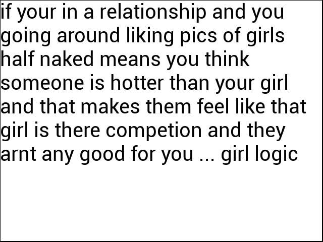 Liking Other Females Pictures While In A Relationship Quotes If Your In A Relationship And You Going Around Liking Pics Of Girls Half  Naked Means You Think Someone Is Hotter Than Your Girl And That Makes Them  Feel Like That Girl