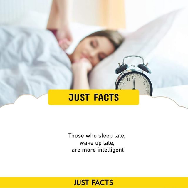 JUST FACTS Those who sleep late, wake up late, are more intelligent
