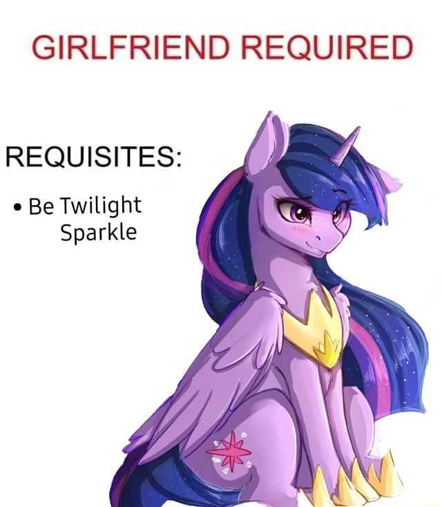 GIRLFRIEND REQUIRED REQUISITES: e Be Twilight Sparkle - iFunny