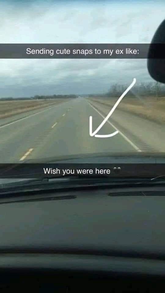 Sending cute snaps to my ex like: Wish you were here - )
