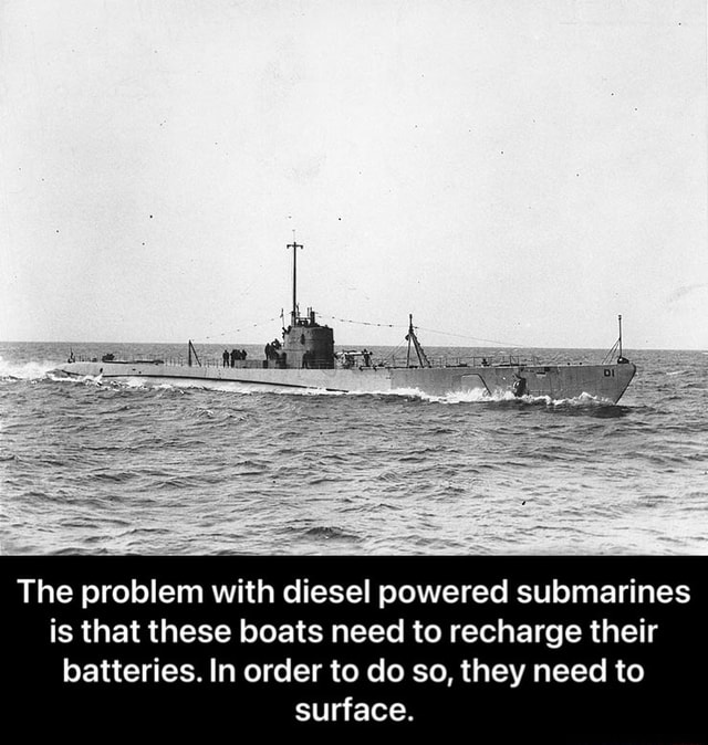 The problem with diesel powered submarines is that these boats need to