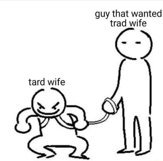 Guy that wanted trad wife tard wife - iFunny