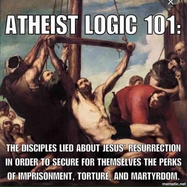 ATHEIST LOGIC 101. THE DISCIPLES LIED ABOUT JESUS' RESURRECTION IN ...