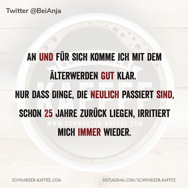 Twitter Beianja An Und Fur Sich Komme Ich Mit Dem Alterwerden Gut Klar Nur Dass Dinge Die Neulich Passiert Sind Schon 25 Jahre Zuruck Liegen Irritiert Mich Immer Wieder Keke