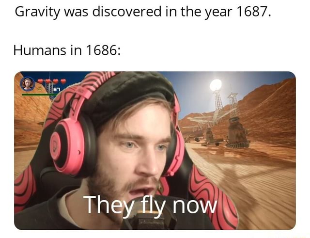 Gravity Was Discovered In The Year 1687 Humans In 1686 Ifunny 1415
