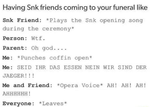 Having Snk Friends Coming To Your Funeral Like Snk Friend Plays The Snk Opening Song During The Ceremony Person Wtf Parent Oh God Me Punches Coffin Open Me Seid Ihr Das Essen