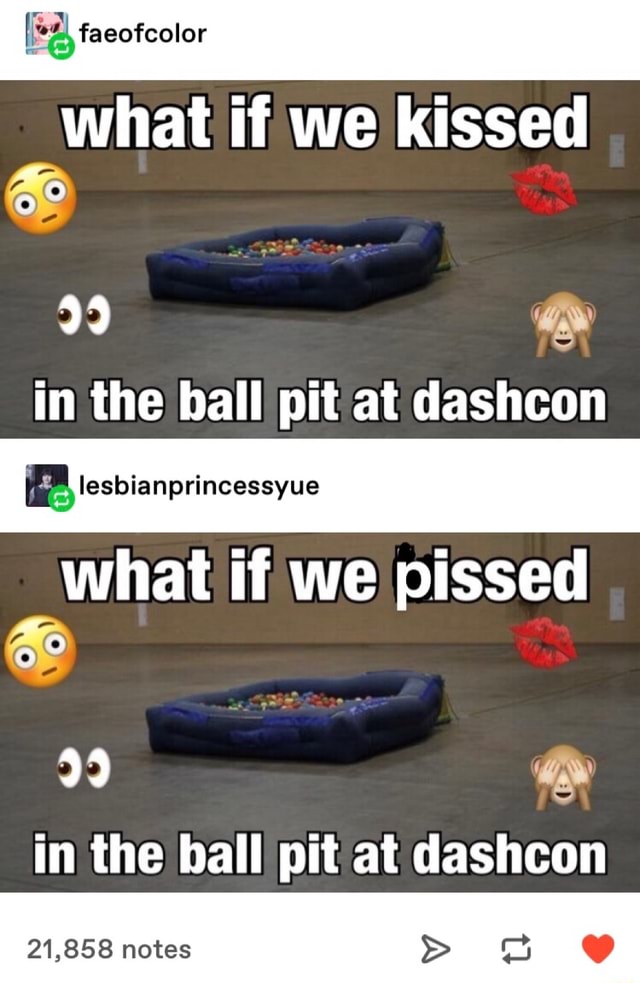 What if we kissed & in the ball pit at dashcon what if we pissed & in