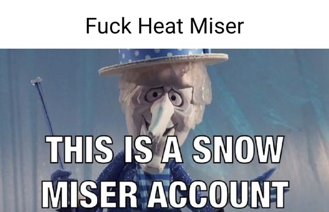 Fuck Heat Miser This Is A Snow Miser Account Ifunny