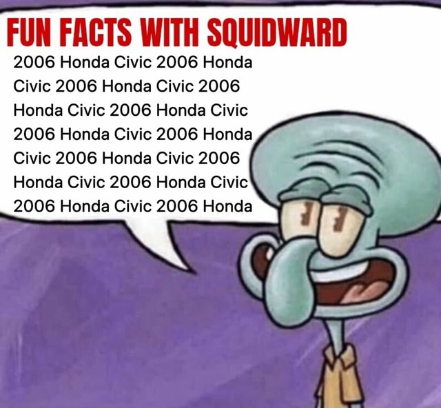FUN FACTS WITH SQUIDWARD 2006 Honda Civic 2006 Honda Civic 2006 Honda