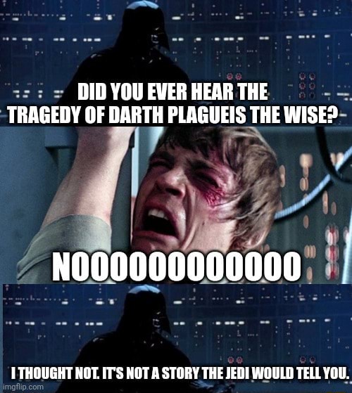 DID YOU EVER HEAR THE TRAGEDY OF DARTH PLAGUEIS THE WISE THOUGHT NOT did-you-ever-hear-the-tragedy-of-darth-plagueis-the-wise-thought-not