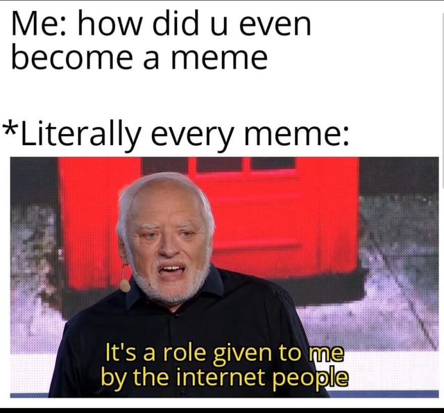 Me How Did U Even Become A Meme Literally Every Meme Its A Role