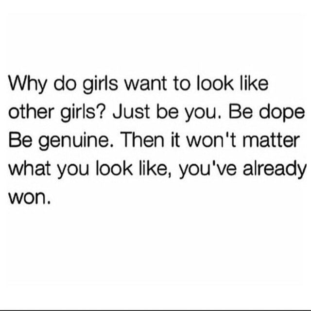 Why do girls want to look like other girls? Just be you. Be dope Be ...