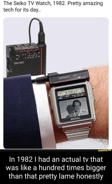 The Seiko TV Watch, 1982. Pretty amazing tech for its day. In 1982 I had an  actual tv that was like a hundred times bigger than that pretty lame  honestly - iFunny