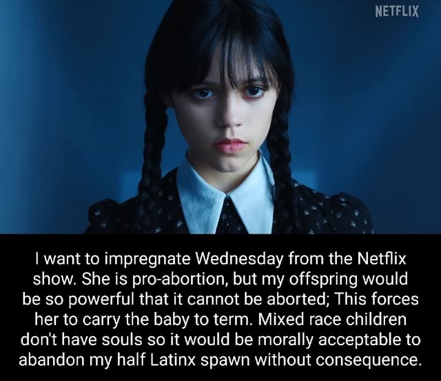 NETFLIX I want to impregnate Wednesday from the Netflix show. She is ...