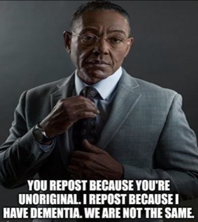 you-repost-because-you-re-unoriginal-i-repost-because-have-dementia