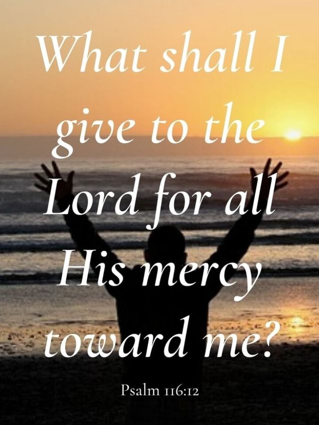 What shall I give to the . Lord for all His mercy toward me? Psalm - iFunny