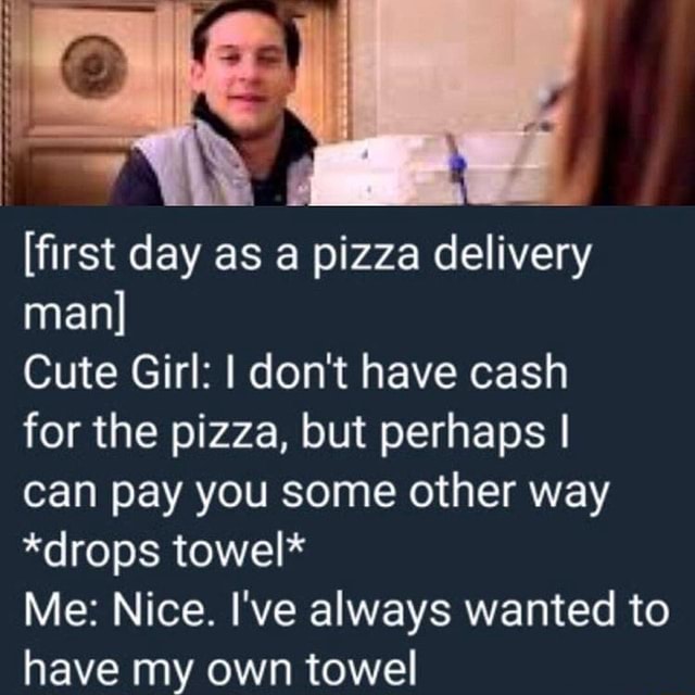 [ﬁrst day as a pizza delivery man] Cute Girl: I don't have cash for the ...