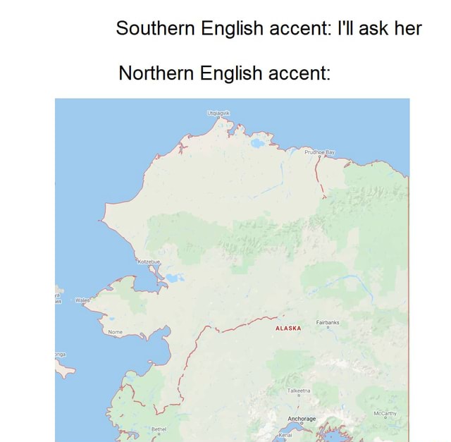 Southern English accent I'll ask her Northern English accent iFunny
