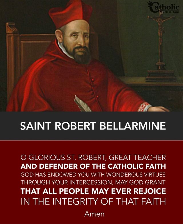 SAINT ROBERT BELLARMINE O GLORIOUS ST. ROBERT, GREAT TEACHER AND DEFENDER OF THE CATHOLIC FAITH