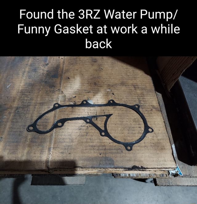 Found the Water Pump/ Funny Gasket at work a while back iFunny