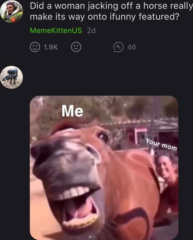 Did a woman jacking off a horse really make its way onto ifunny featured? MemekKittenUS 1.9K (a