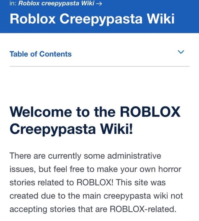 In Roblox Creepypasta Wiki Roblox Creepypasta Wiki Table Of Contents Welcome To The Roblox Creepypasta Wiki There Are Currently Some Administrative Issues But Feel Free To Make Your Own Horror Stories - roblox creepypasta wiki meme