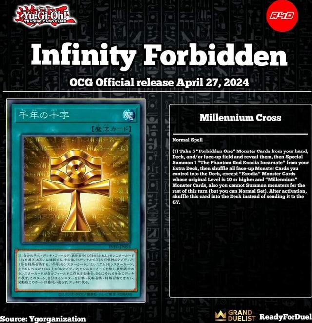 Infinity Forbidden OCG Official release April 27, 2024 Source:  Ygorganization Millennium Cross Normal Spell (1) Take 5 "Forbidden One"  Monster Cards from your hand, Deck, face-up field and reveal them, then  Special '