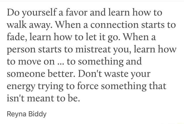 Do Yourself A Favor And Learn How To Walk Away When A Connection Starts To Fade Learn How To Let It Go When A Person Starts To Mistreat You Learn How To