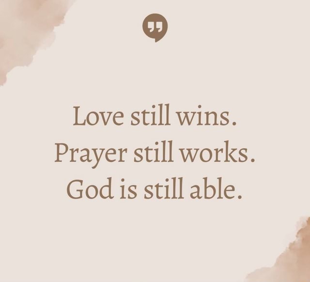 Love still wins. Prayer still works. God is still able. - iFunny