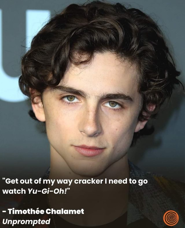 "Get out of my way cracker I need to go watch YuGiOh!" Timothe