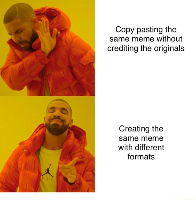 Copy pasting the same meme without crediting the originals Creating the ...