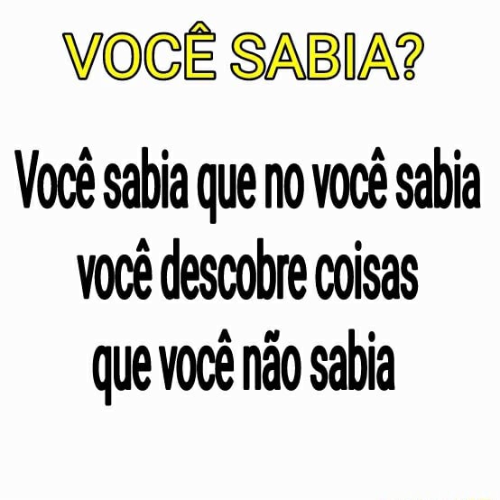 VocÊ Sabia Você Sabia Que No Você Sabia Você Descobre Coisas Que Você Não Sabia Ifunny Brazil 4969