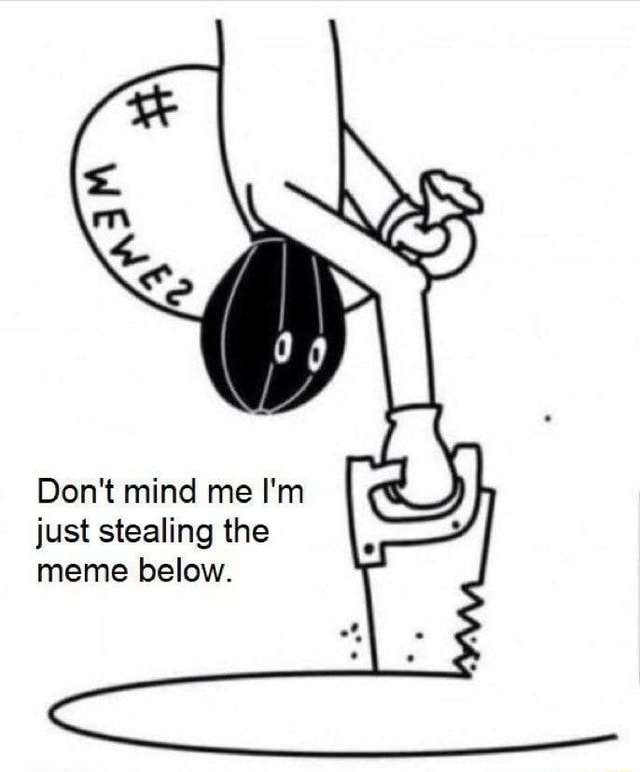 Don't mind me I'm just stealing the meme below. - iFunny