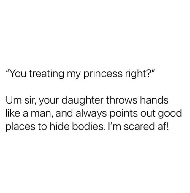"You treating my princess right?" Um sir, your daughter throws hands