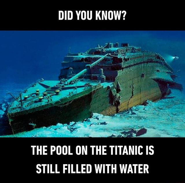 DID YOU KNOW? THE POOL ON THE TITANIC IS STILL FILLED WITH WATER - iFunny