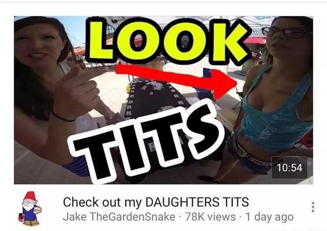 Check out my DAUGHTERS TITS & Jake TheGardenSnake - 78K vuews- 1 day
