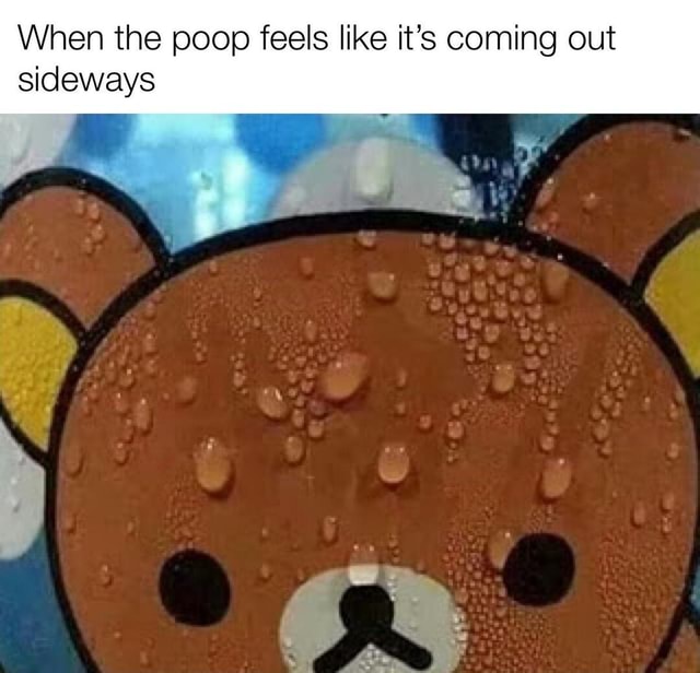 When the poop feels like it's coming out sideways iFunny