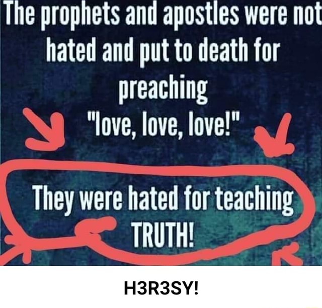 The prophets and aposties were not hated and put to death for preaching
