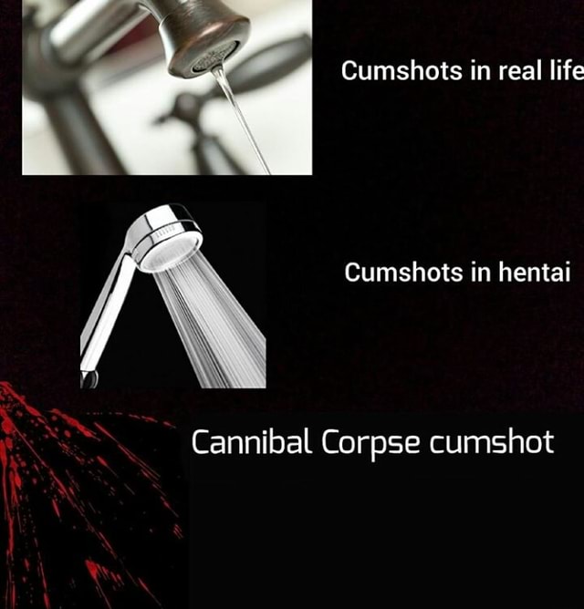 Cumshots In Real Life Cumshots In Hentai Cannibal Corpse Cumshot Ifunny