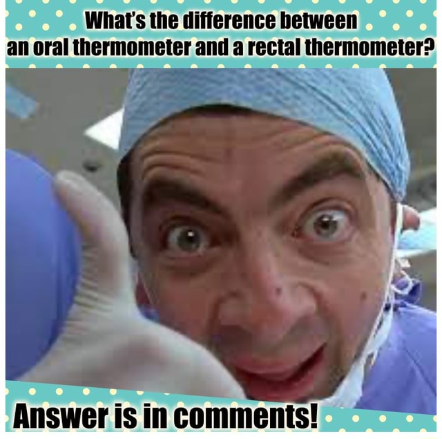 Riddle What's the difference between a rectal thermometer? Answer is
