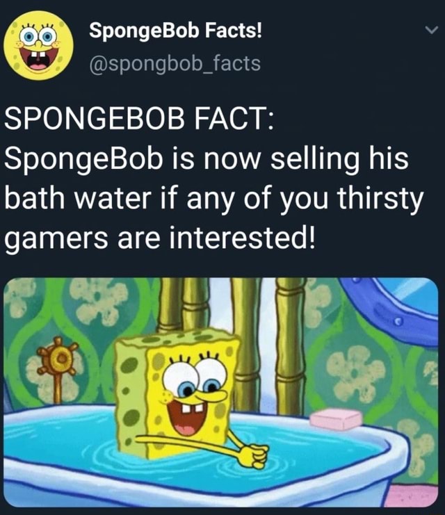 SPONGEBOB FACT SpongeBob is now selling his bath water if any of you