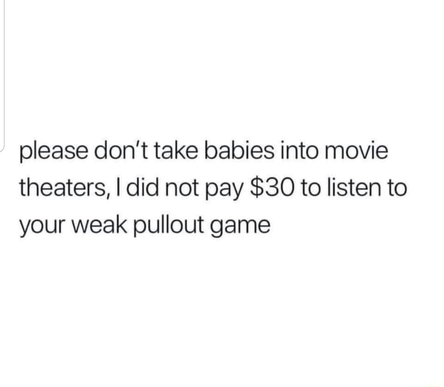 Please don't take babies into movie theaters, I did not pay 30 to