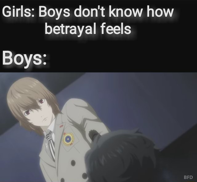 Girls: Boys don't know how betrayal feels Boys: 