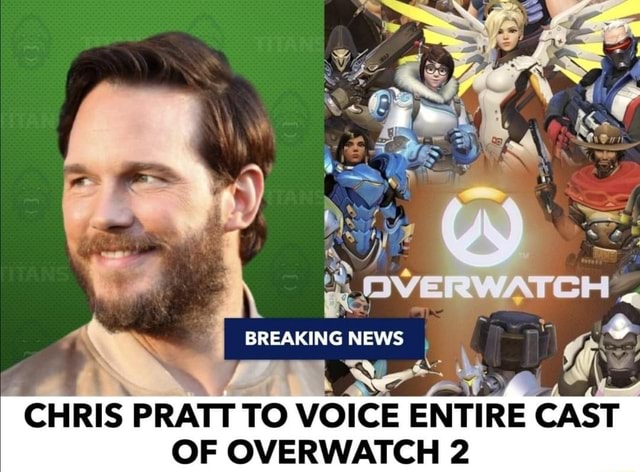 BREAKING NEWS , CHRIS PRATT To VOICE ENTIRE CAST OF OVERWATCH 2 - iFunny
