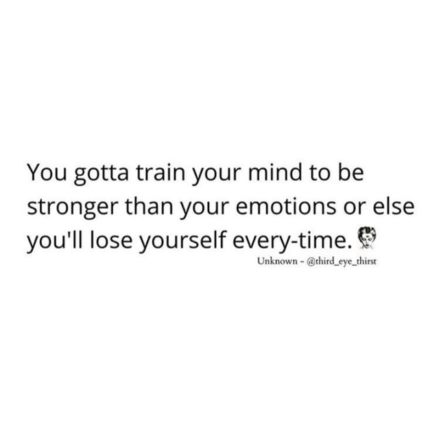 you-gotta-train-your-mind-to-be-stronger-than-your-emotions-or-else-you