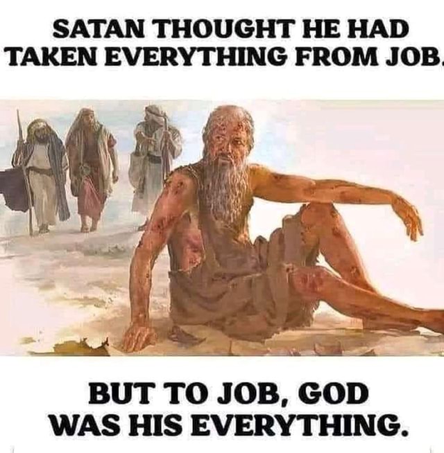 SATAN THOUGHT HE HAD TAKEN EVERYTHING FROM JOB. BUT TO JOB, GOD WAS HIS ...